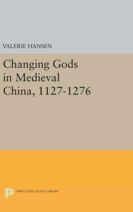 Changing Gods in Medieval China, 1127-1276 - Princeton Legacy Library - Valerie Hansen - Książki - Princeton University Press - 9780691637051 - 19 kwietnia 2016
