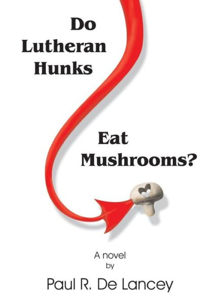 Do Lutheran Hunks Eat Mushrooms? - Paul R De Lancey - Books - Humoroutcasts Press - 9780692461051 - June 2, 2015