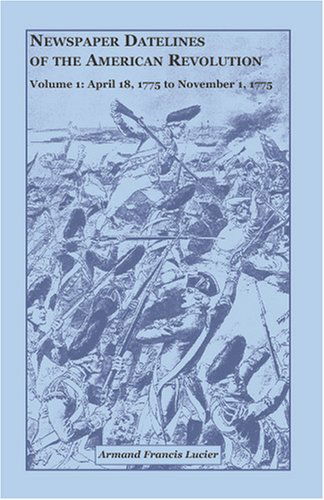 Cover for Armand Francis Lucier · Newspaper Datelines of the American Revolution, Vol. 1: April 18, 1775 to November 1, 1775 (Paperback Book) (2009)