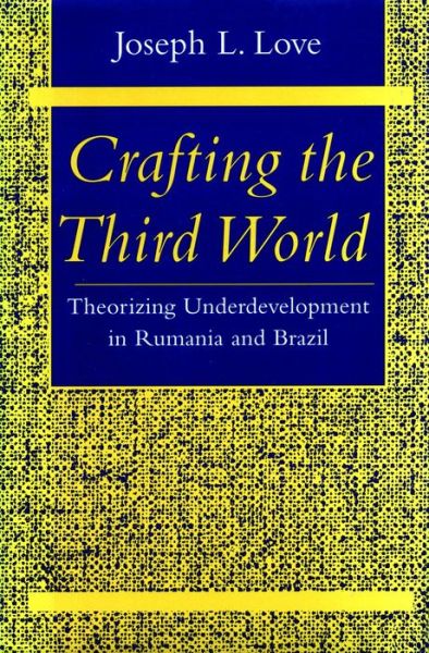 Cover for Joseph L. Love · Crafting the Third World: Theorizing Underdevelopment in Rumania and Brazil - Comparative Studies in History, Institutions, and Public Policy (Taschenbuch) (1996)