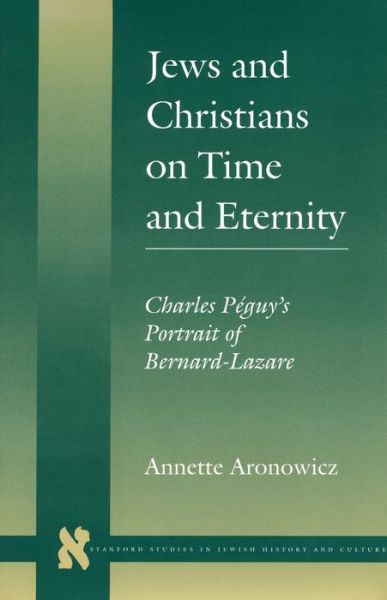 Cover for Annette Aronowicz · Jews and Christians on Time and Eternity: Charles Peguy’s Portrait of Bernard-Lazare - Stanford Studies in Jewish History and Culture (Hardcover Book) (1998)