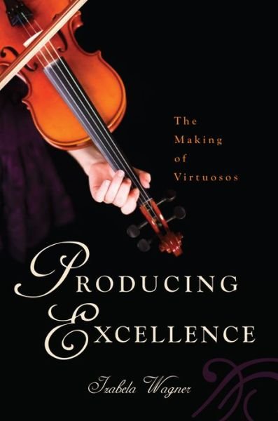 Cover for Izabela Wagner · Producing Excellence: The Making of Virtuosos (Pocketbok) (2015)