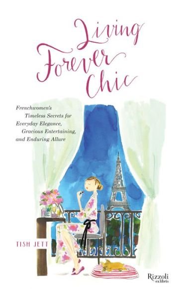 Cover for Tish Jett · Living Forever Chic: Frenchwomen's Timeless Secrets for Elegant Entertaining, Gracious Homemaking, and Impeccable Style (Hardcover bog) (2018)