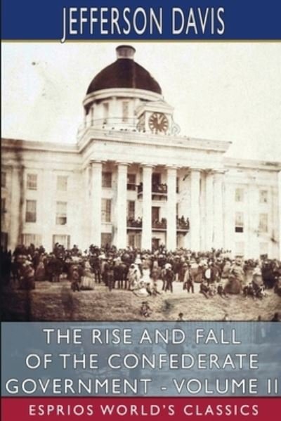 Cover for Jefferson Davis · The Rise and Fall of the Confederate Government - Volume II (Esprios Classics) (Taschenbuch) (2024)