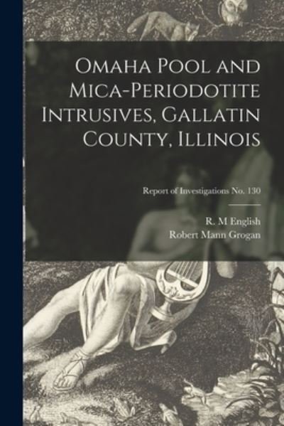 Cover for R M English · Omaha Pool and Mica-periodotite Intrusives, Gallatin County, Illinois; Report of Investigations No. 130 (Paperback Book) (2021)