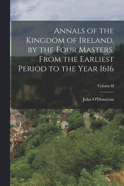 Annals of the Kingdom of Ireland, by the Four Masters, from the Earliest Period to the Year 1616; Volume II - John O'Donovan - Books - Creative Media Partners, LLC - 9781015485051 - October 26, 2022