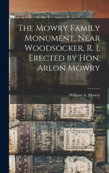 Cover for Mowry William a (William Augustus) · Mowry Family Monument, near Woodsocker, R. I. Erected by Hon. Arlon Mowry (Book) (2022)