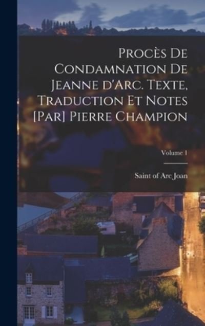 Cover for Of Arc Saint Joan · Procès de Condamnation de Jeanne d'Arc. Texte, Traduction et Notes [par] Pierre Champion; Volume 1 (Bok) (2022)