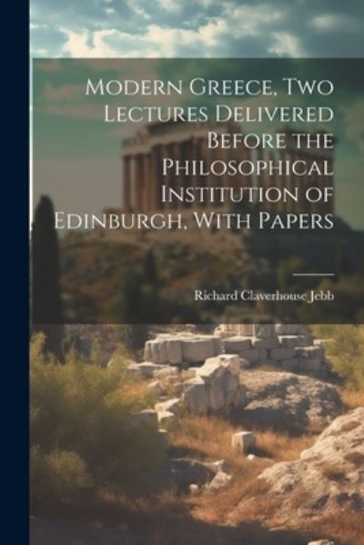 Modern Greece, Two Lectures Delivered Before the Philosophical Institution of Edinburgh, with Papers - Richard Claverhouse Jebb - Kirjat - Creative Media Partners, LLC - 9781022162051 - tiistai 18. heinäkuuta 2023