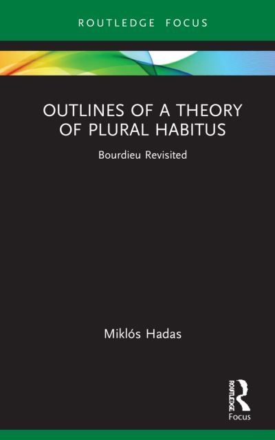 Cover for Hadas, Miklos (Corvinus University of Budapest, Hungary) · Outlines of a Theory of Plural Habitus: Bourdieu Revisited - Routledge Studies in Social and Political Thought (Innbunden bok) (2021)