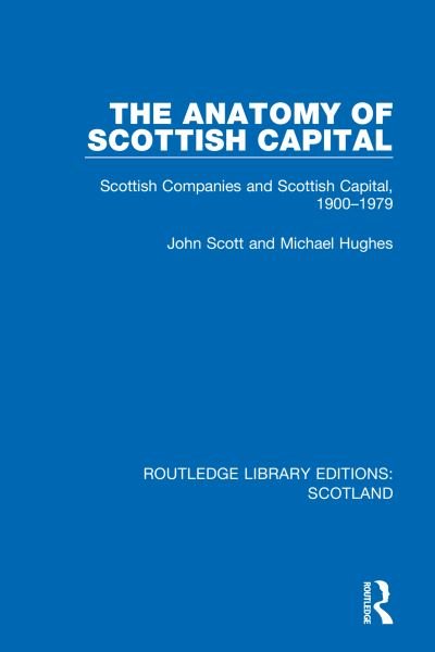 The Anatomy of Scottish Capital: Scottish Companies and Scottish Capital, 1900-1979 - Routledge Library Editions: Scotland - John Scott - Livres - Taylor & Francis Ltd - 9781032075051 - 31 août 2023