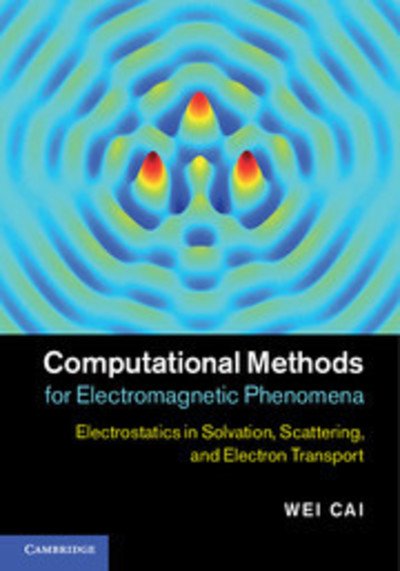 Cover for Cai, Wei (University of North Carolina, Charlotte) · Computational Methods for Electromagnetic Phenomena: Electrostatics in Solvation, Scattering, and Electron Transport (Hardcover Book) (2013)