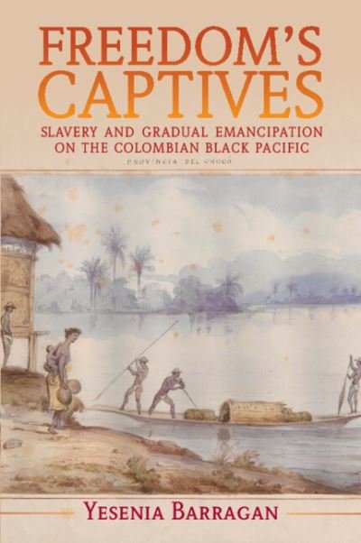 Cover for Barragan, Yesenia (Rutgers University, New Jersey) · Freedom's Captives: Slavery and Gradual Emancipation on the Colombian Black Pacific - Afro-Latin America (Pocketbok) (2022)