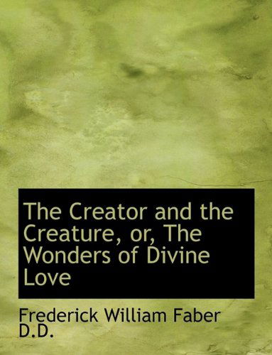 Cover for Frederick William Faber · The Creator and the Creature, Or, the Wonders of Divine Love (Paperback Book) (2009)