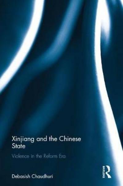 Cover for Chaudhuri, Debasish (Independent researcher and Adjunct Fellow, Institute of Chinese Studies (ICS), New Delhi, India) · Xinjiang and the Chinese State: Violence in the Reform Era (Hardcover bog) (2017)