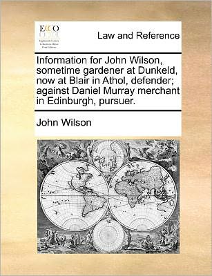 Cover for John Wilson · Information for John Wilson, Sometime Gardener at Dunkeld, Now at Blair in Athol, Defender; Against Daniel Murray Merchant in Edinburgh, Pursuer. (Paperback Book) (2010)