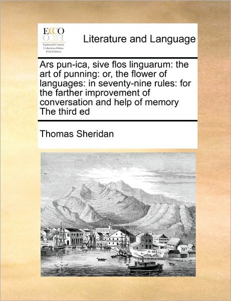 Ars Pun-ica, Sive Flos Linguarum: the Art of Punning: Or, the Flower of Languages: in Seventy-nine Rules: for the Farther Improvement of Conversation - Thomas Sheridan - Books - Gale Ecco, Print Editions - 9781171480051 - August 15, 2010