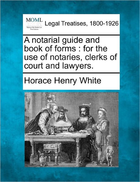 Cover for Horace Henry White · A Notarial Guide and Book of Forms: for the Use of Notaries, Clerks of Court and Lawyers. (Paperback Book) (2010)