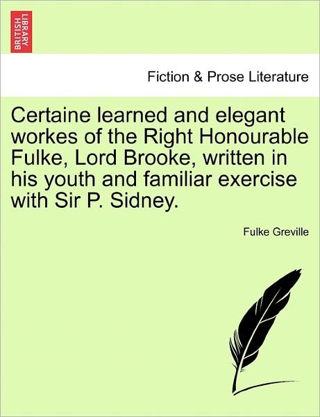 Cover for Fulke Greville · Certaine Learned and Elegant Workes of the Right Honourable Fulke, Lord Brooke, Written in His Youth and Familiar Exercise with Sir P. Sidney. (Paperback Bog) (2011)