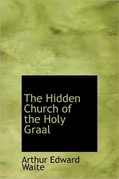 Cover for Arthur Edward Waite · The Hidden Church of the Holy Graal (Hardcover Book) (2011)