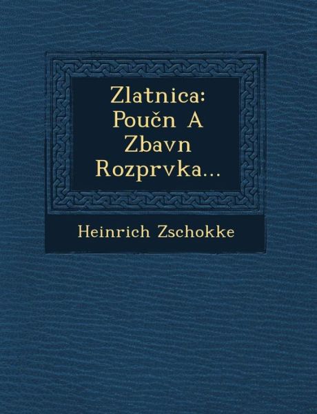 Zlatnica: Poucn a Zbavn Rozprvka... - Heinrich Zschokke - Books - Saraswati Press - 9781249547051 - September 1, 2012