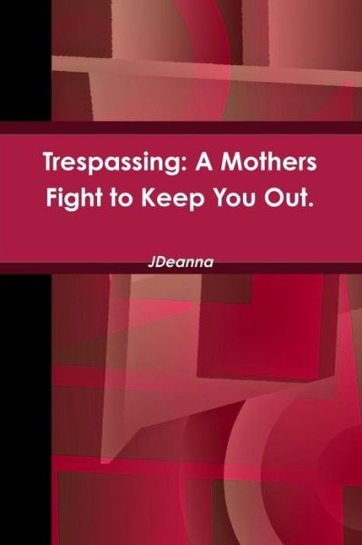 Cover for J Deanna · Trespassing: a Mothers Fight to Keep You Out. (Paperback Book) (2014)