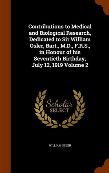 Cover for William Osler · Contributions to Medical and Biological Research, Dedicated to Sir William Osler, Bart., M.D., F.R.S., in Honour of His Seventieth Birthday, July 12, 1919 Volume 2 (Hardcover Book) (2015)