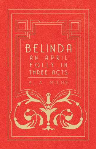 Belinda - an April Folly in Three Acts - A. A. Milne - Bücher - Ghose Press - 9781406720051 - 18. Oktober 2007