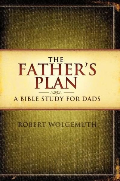 Cover for Robert Wolgemuth · The Father's Plan: A Bible Study for Dads (Paperback Book) (2010)