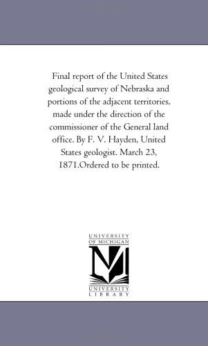 Cover for Michigan Historical Reprint Series · Final Report of the United States Geological Survey of Nebraska and Portions of the Adjacent Territories, Made Under the Direction of the Commissioner ... Geologist. March 23, 1871.ordered to Be Prin (Paperback Book) (2006)