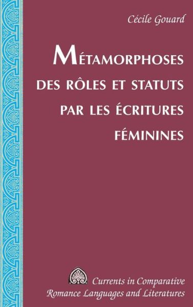 Cover for Cecile Gouard · Metamorphoses des roles et statuts par les ecritures feminines - Currents in Comparative Romance Languages &amp; Literatures (Hardcover Book) [New edition] (2018)