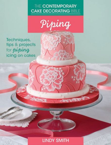 Cover for Smith, Lindy (Author) · The Contemporary Cake Decorating Bible: Piping: Techniques, Tips and Projects for Piping on Cakes (Paperback Book) (2013)