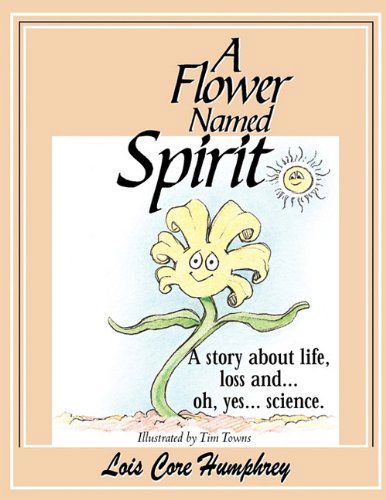 Cover for Lois Core Humphrey · A Flower Named Spirit: a Story About Life, Loss and ...oh, Yes... Science (Paperback Book) (2010)