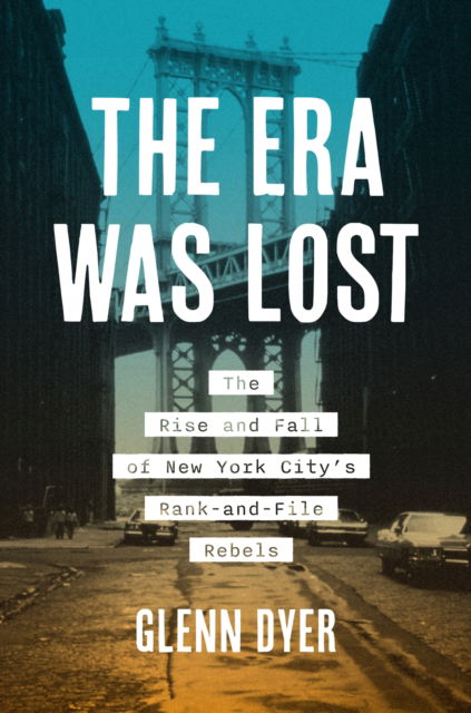 Glenn Dyer · The Era Was Lost: The Rise and Fall of New York City's Rank-and-File Rebels - Justice, Power and Politics (Hardcover Book) (2024)