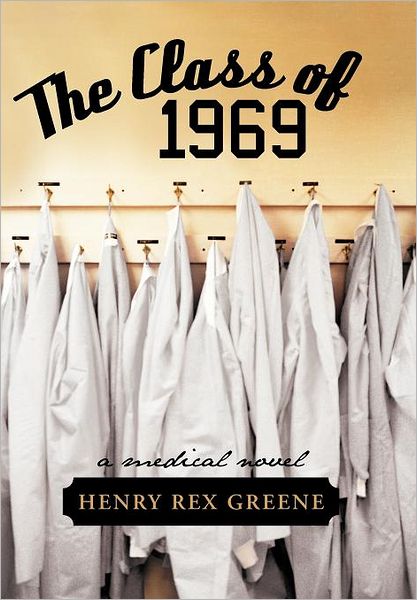 Cover for Henry Rex Greene · The Class of 1969: a Medical Novel (Hardcover Book) (2012)