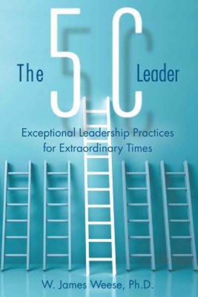 Cover for Weese, W James, PH D · The 5C Leader: Exceptional Leadership Practices for Extraordinary Times (Paperback Book) (2018)