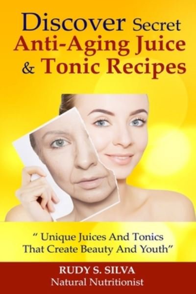 Discover Secret Anti-aging Juice and Tonic Recipes: Large Print: Unique Juices and Tonics That Create Beauty and Youth - Rudy Silva Silva - Böcker - Createspace - 9781492930051 - 9 oktober 2013