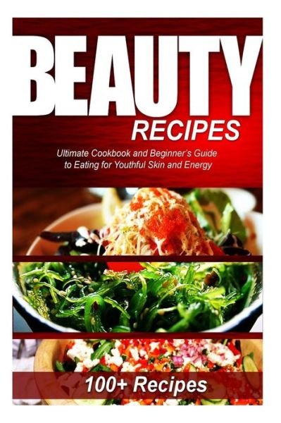 Cover for Naturalcure Press · Beauty Recipes: Ultimate Cookbook and Beginner's Guide to Eating for Youthful Skin and Energy (Paperback Book) (2014)