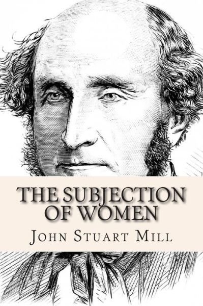 The Subjection of Women - John Stuart Mill - Books - Createspace - 9781503076051 - November 3, 2014