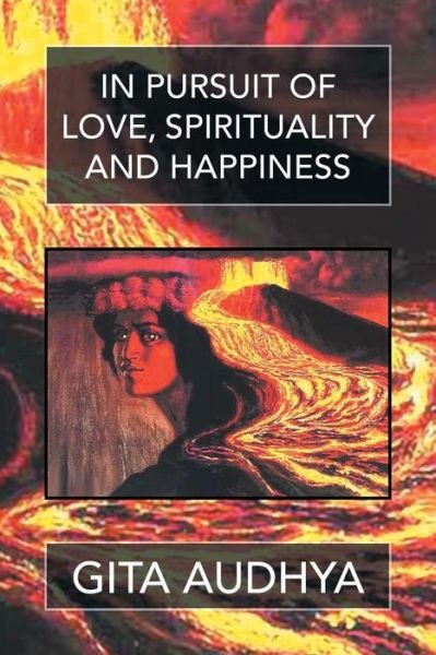 In Pursuit of Love, Spirituality, and Happiness - Gita Audhya - Bøger - Xlibris Corporation - 9781503542051 - 10. april 2015