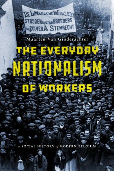 Cover for Maarten Van Ginderachter · The Everyday Nationalism of Workers: A Social History of Modern Belgium (Hardcover Book) (2019)