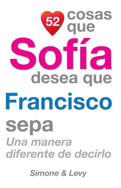 Cover for J L Leyva · 52 Cosas Que Sofia Desea Que Francisco Sepa: Una Manera Diferente De Decirlo (Paperback Book) (2014)