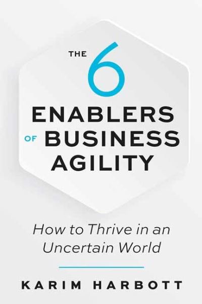 The 6 Enablers of Business Agility: How to Thrive in an Uncertain World - Karim Harbott - Books - Berrett-Koehler Publishers - 9781523090051 - June 1, 2021