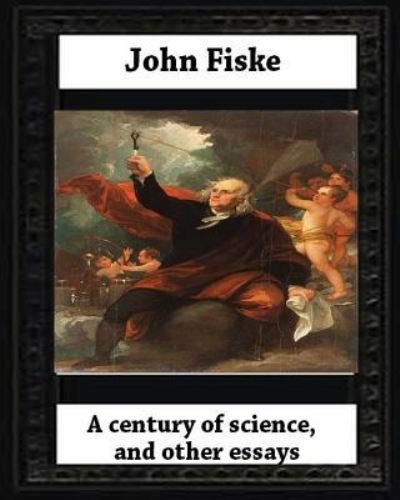 Cover for John Fiske · A century of science, and other essays (1899), by John Fiske (philosopher) (Taschenbuch) (2016)