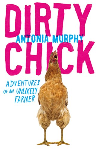 Cover for Antonia Murphy · Dirty Chick: Adventures of an Unlikely Farmer (Hardcover Book) (2015)