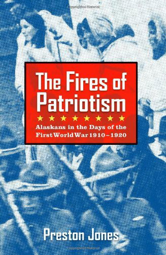 Cover for Preston Jones · The Fires of Patriotism: Alaskans in the Days of the First World War 1910-1920 (Paperback Book) [1st Ed. edition] (2013)