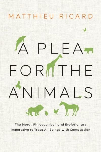 Cover for Matthieu Ricard · A Plea For The Animals: The Moral, Philosophical, and Evolutionary Imperative to Treat All Beings with Compassion (Hardcover bog) (2016)