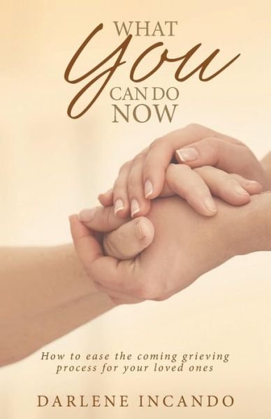 Cover for Darlene Incando · What You Can Do Now: How to Ease the Coming Grieving Process for Your Loved Ones (Paperback Book) (2018)