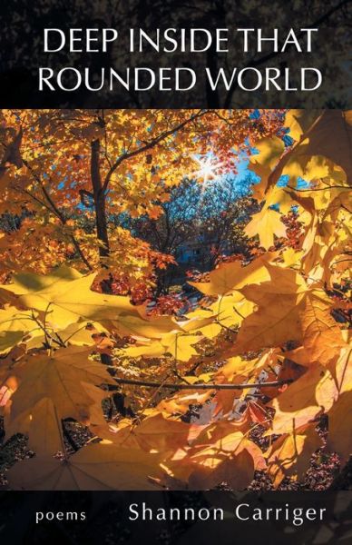 Deep Inside that Rounded World - Shannon Carriger - Books - Finishing Line Press - 9781646623051 - October 2, 2020