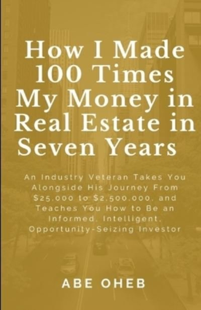 Cover for Abe Oheb · How I Made 100 Times My Money in Real Estate in Seven Years (Pocketbok) (2019)